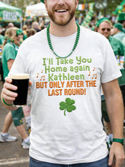 Men's Funny St. Patrick's Day I'll Take You Home Again Kathleen But Only After The Last Round Print Casual Tee